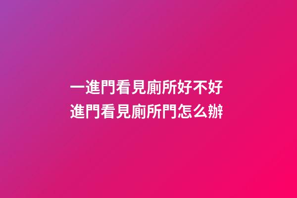 一進門看見廁所好不好 進門看見廁所門怎么辦